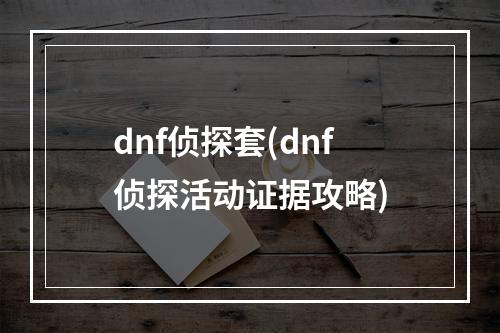 dnf侦探套(dnf侦探活动证据攻略)