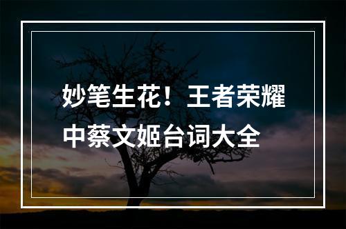 妙笔生花！王者荣耀中蔡文姬台词大全