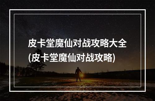 皮卡堂魔仙对战攻略大全(皮卡堂魔仙对战攻略)