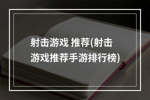 射击游戏 推荐(射击游戏推荐手游排行榜)