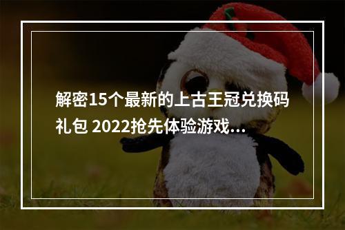 解密15个最新的上古王冠兑换码礼包 2022抢先体验游戏现有最强阵容和道具(马上领取！)(上古王冠15个兑换码礼包大揭秘寻找隐藏道具和高级装备(不容错过！))