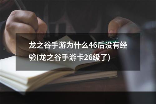 龙之谷手游为什么46后没有经验(龙之谷手游卡26级了)