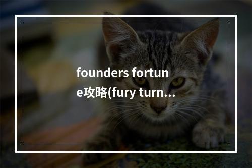 founders fortune攻略(fury turn攻略15)