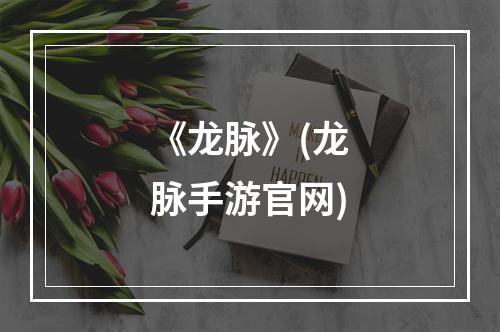 《龙脉》(龙脉手游官网)