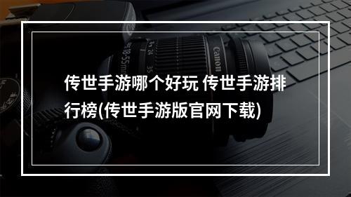 传世手游哪个好玩 传世手游排行榜(传世手游版官网下载)