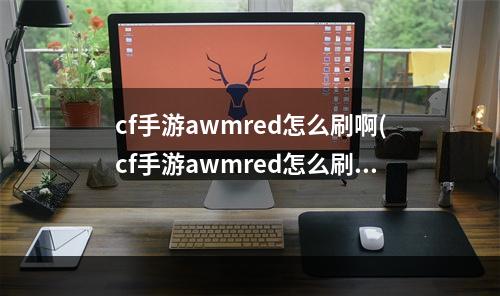 cf手游awmred怎么刷啊(cf手游awmred怎么刷)