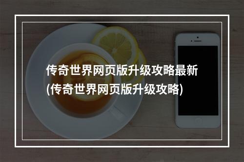 传奇世界网页版升级攻略最新(传奇世界网页版升级攻略)