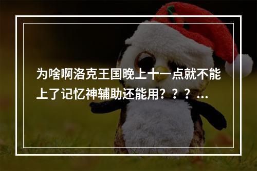 为啥啊洛克王国晚上十一点就不能上了记忆神辅助还能用？？？(洛克王国夜间版)