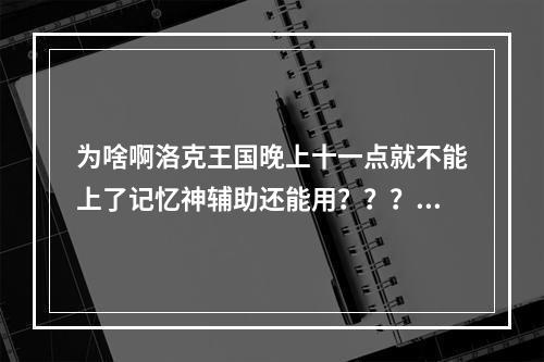 为啥啊洛克王国晚上十一点就不能上了记忆神辅助还能用？？？(洛克王国夜间版)