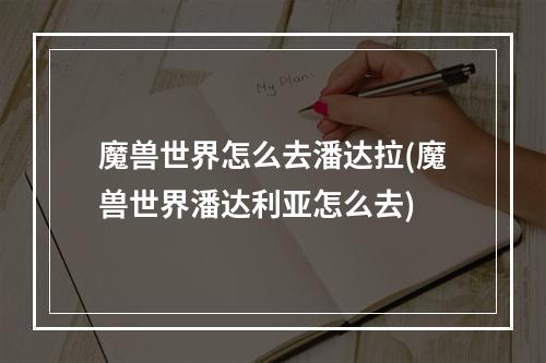 魔兽世界怎么去潘达拉(魔兽世界潘达利亚怎么去)