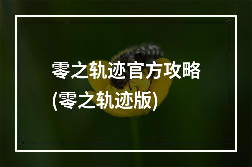 零之轨迹官方攻略(零之轨迹版)