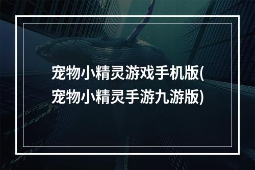 宠物小精灵游戏手机版(宠物小精灵手游九游版)