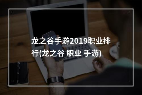 龙之谷手游2019职业排行(龙之谷 职业 手游)