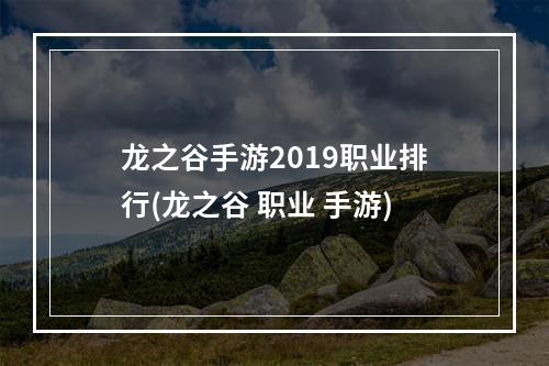 龙之谷手游2019职业排行(龙之谷 职业 手游)