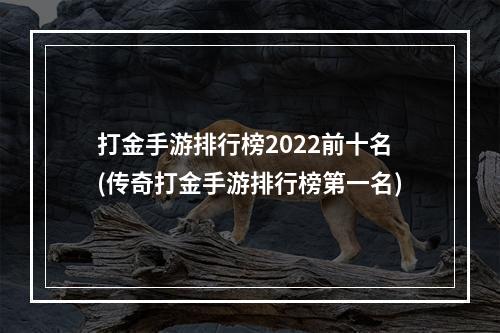 打金手游排行榜2022前十名(传奇打金手游排行榜第一名)