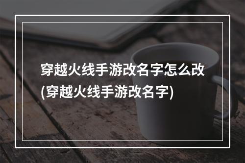 穿越火线手游改名字怎么改(穿越火线手游改名字)