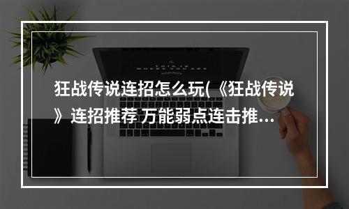 狂战传说连招怎么玩(《狂战传说》连招推荐 万能弱点连击推荐)