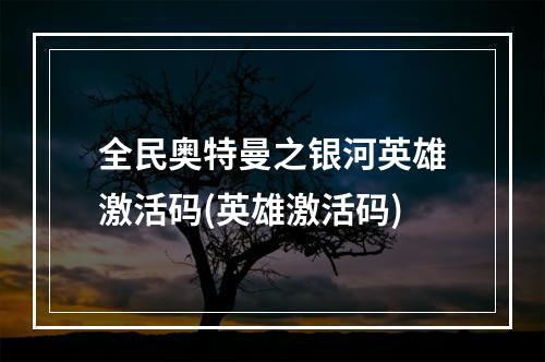 全民奥特曼之银河英雄激活码(英雄激活码)