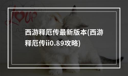 西游释厄传最新版本(西游释厄传ii0.89攻略)