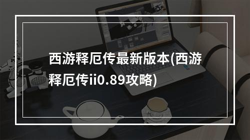 西游释厄传最新版本(西游释厄传ii0.89攻略)