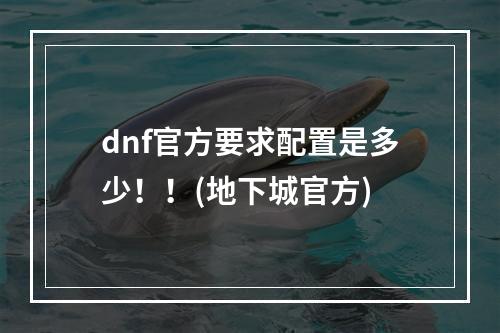 dnf官方要求配置是多少！！(地下城官方)