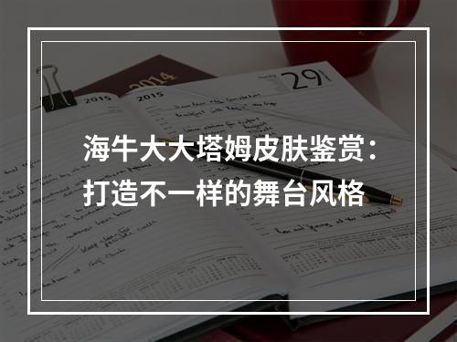 海牛大大塔姆皮肤鉴赏：打造不一样的舞台风格