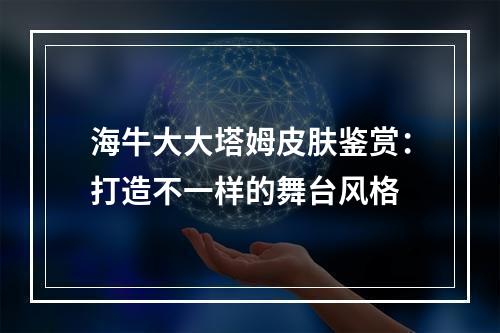 海牛大大塔姆皮肤鉴赏：打造不一样的舞台风格