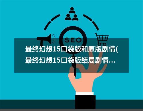 最终幻想15口袋版和原版剧情(最终幻想15口袋版结局剧情解析 主角和露娜全死了吗)