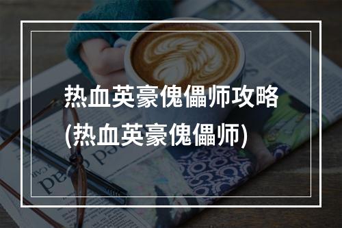 热血英豪傀儡师攻略(热血英豪傀儡师)