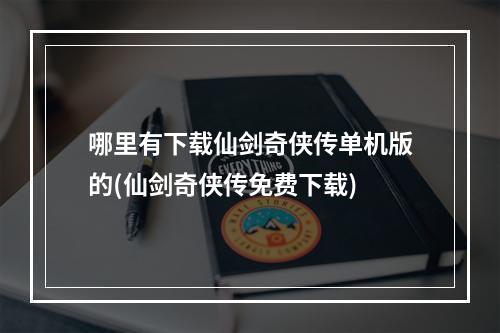 哪里有下载仙剑奇侠传单机版的(仙剑奇侠传免费下载)