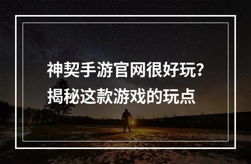 神契手游官网很好玩？揭秘这款游戏的玩点