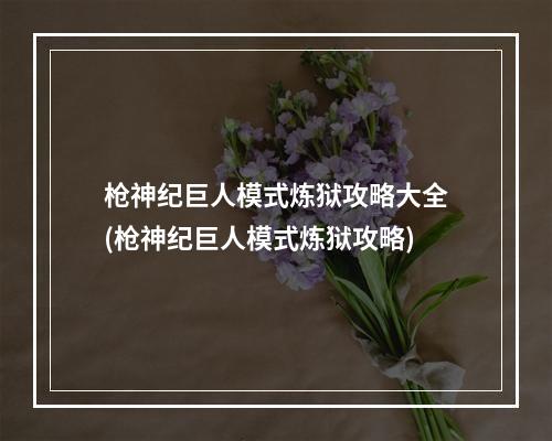 枪神纪巨人模式炼狱攻略大全(枪神纪巨人模式炼狱攻略)