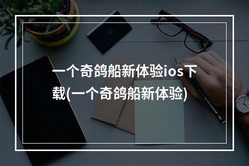 一个奇鸽船新体验ios下载(一个奇鸽船新体验)