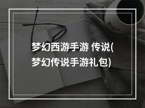 梦幻西游手游 传说(梦幻传说手游礼包)