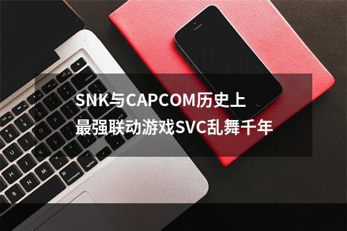 SNK与CAPCOM历史上最强联动游戏SVC乱舞千年