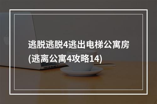 逃脱逃脱4逃出电梯公寓房(逃离公寓4攻略14)