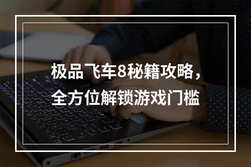 极品飞车8秘籍攻略，全方位解锁游戏门槛