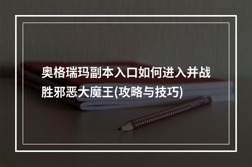 奥格瑞玛副本入口如何进入并战胜邪恶大魔王(攻略与技巧)