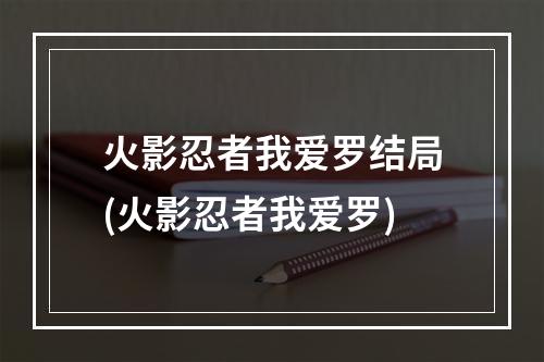 火影忍者我爱罗结局(火影忍者我爱罗)