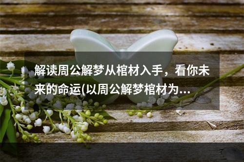 解读周公解梦从棺材入手，看你未来的命运(以周公解梦棺材为主题的探险游戏)(周公解梦棺材揭开梦境中隐藏的秘密，探寻神秘世界的奥秘(一款独特梦境探险游戏))