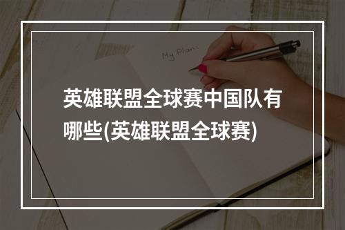 英雄联盟全球赛中国队有哪些(英雄联盟全球赛)