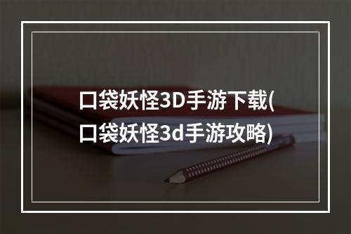 口袋妖怪3D手游下载(口袋妖怪3d手游攻略)