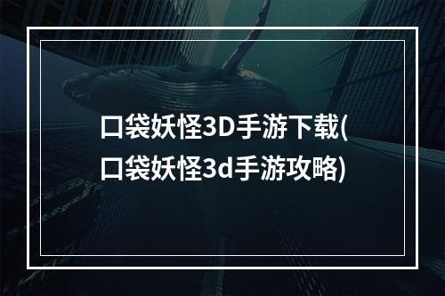 口袋妖怪3D手游下载(口袋妖怪3d手游攻略)