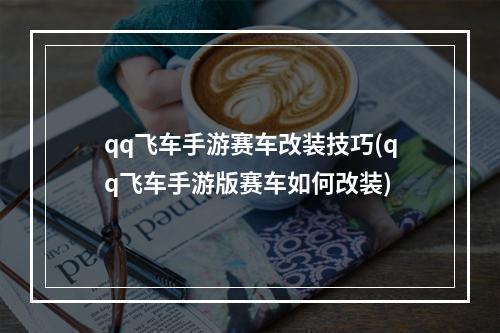 qq飞车手游赛车改装技巧(qq飞车手游版赛车如何改装)