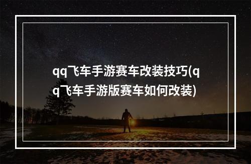 qq飞车手游赛车改装技巧(qq飞车手游版赛车如何改装)