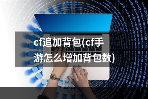 cf追加背包(cf手游怎么增加背包数)