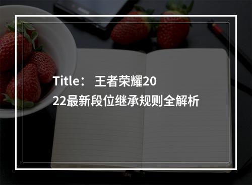 Title： 王者荣耀2022最新段位继承规则全解析