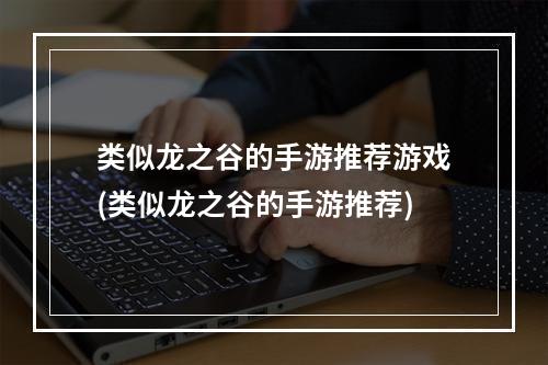 类似龙之谷的手游推荐游戏(类似龙之谷的手游推荐)