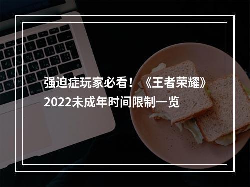 强迫症玩家必看！《王者荣耀》2022未成年时间限制一览