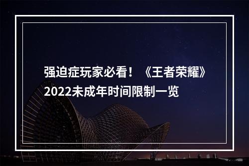 强迫症玩家必看！《王者荣耀》2022未成年时间限制一览